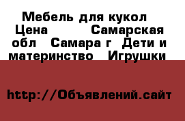 Мебель для кукол › Цена ­ 130 - Самарская обл., Самара г. Дети и материнство » Игрушки   